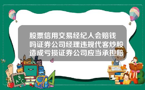 股票信用交易经纪人会赔钱吗证券公司经理违规代客炒股造成亏损证券公司应当承担赔偿责任吗