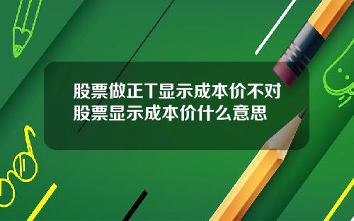 股票做正T显示成本价不对股票显示成本价什么意思