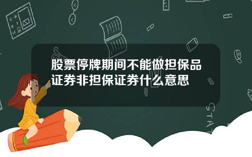 股票停牌期间不能做担保品证券非担保证券什么意思