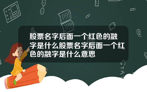 股票名字后面一个红色的融字是什么股票名字后面一个红色的融字是什么意思