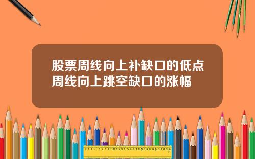 股票周线向上补缺口的低点周线向上跳空缺口的涨幅