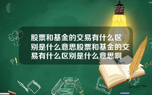 股票和基金的交易有什么区别是什么意思股票和基金的交易有什么区别是什么意思啊