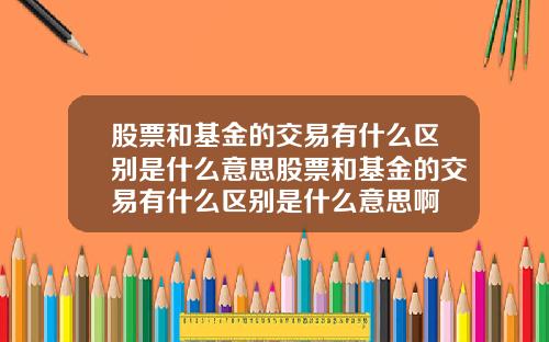 股票和基金的交易有什么区别是什么意思股票和基金的交易有什么区别是什么意思啊