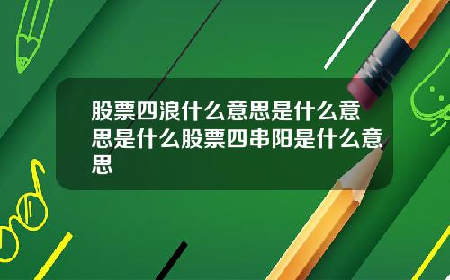 股票四浪什么意思是什么意思是什么股票四串阳是什么意思