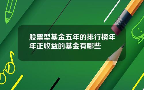 股票型基金五年的排行榜年年正收益的基金有哪些