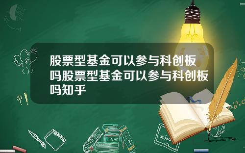 股票型基金可以参与科创板吗股票型基金可以参与科创板吗知乎