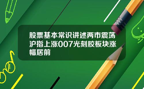 股票基本常识讲述两市震荡沪指上涨007光刻胶板块涨幅居前