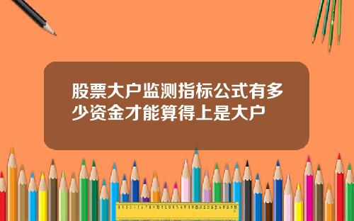 股票大户监测指标公式有多少资金才能算得上是大户