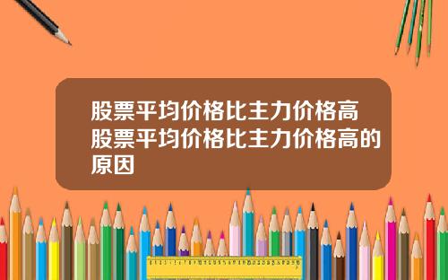 股票平均价格比主力价格高股票平均价格比主力价格高的原因