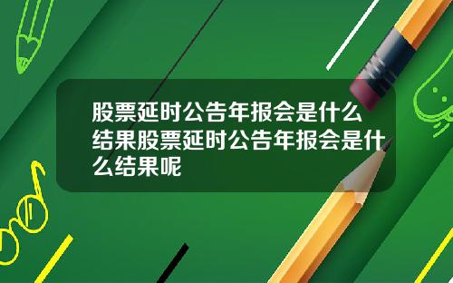 股票延时公告年报会是什么结果股票延时公告年报会是什么结果呢