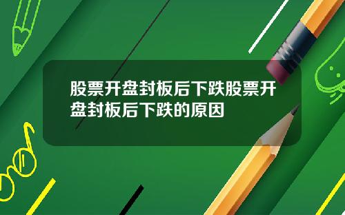 股票开盘封板后下跌股票开盘封板后下跌的原因