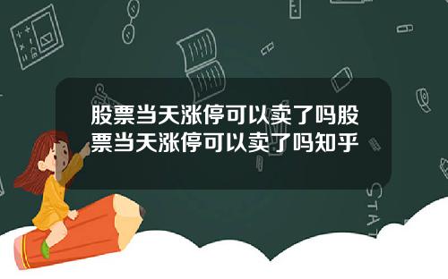 股票当天涨停可以卖了吗股票当天涨停可以卖了吗知乎