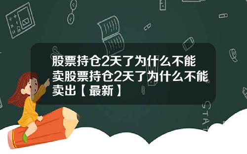 股票持仓2天了为什么不能卖股票持仓2天了为什么不能卖出【最新】