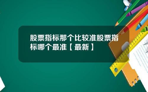 股票指标那个比较准股票指标哪个最准【最新】