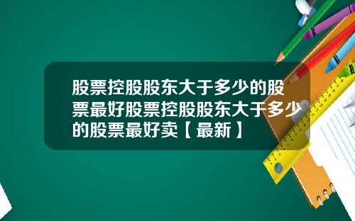 股票控股股东大于多少的股票最好股票控股股东大于多少的股票最好卖【最新】