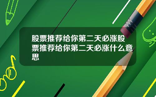 股票推荐给你第二天必涨股票推荐给你第二天必涨什么意思