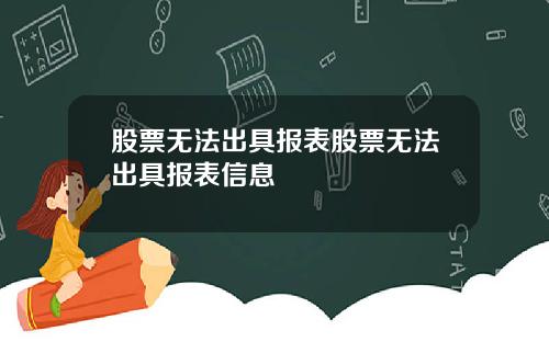 股票无法出具报表股票无法出具报表信息