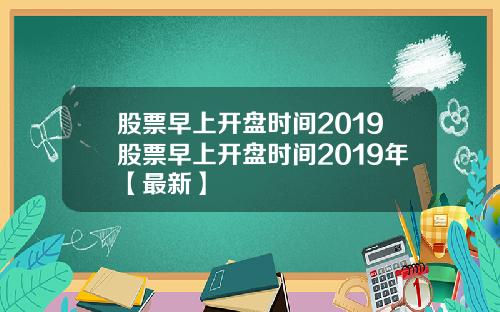 股票早上开盘时间2019股票早上开盘时间2019年【最新】