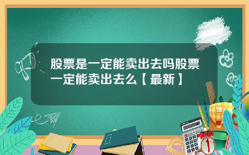 股票是一定能卖出去吗股票一定能卖出去么【最新】