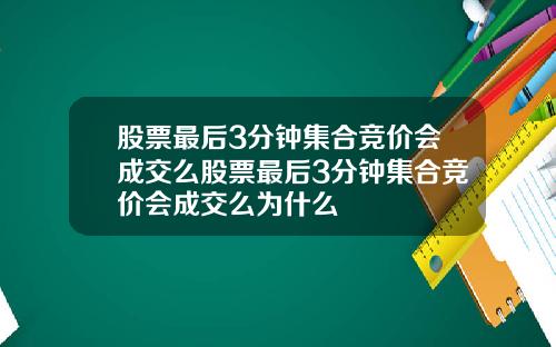 股票最后3分钟集合竞价会成交么股票最后3分钟集合竞价会成交么为什么