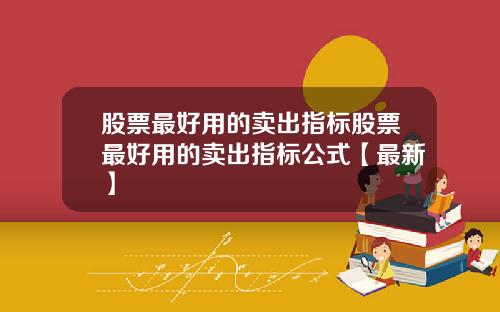 股票最好用的卖出指标股票最好用的卖出指标公式【最新】