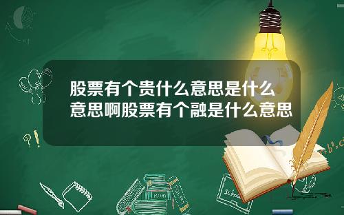 股票有个贵什么意思是什么意思啊股票有个融是什么意思