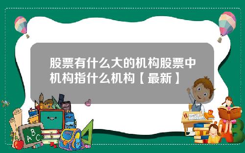 股票有什么大的机构股票中机构指什么机构【最新】