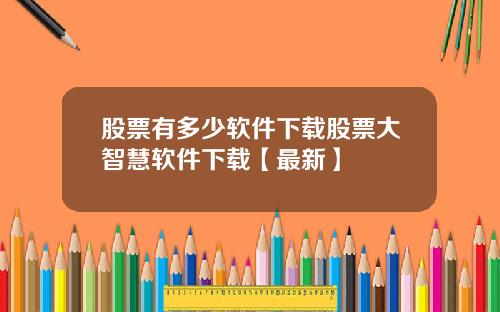 股票有多少软件下载股票大智慧软件下载【最新】