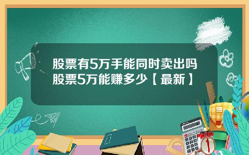 股票有5万手能同时卖出吗股票5万能赚多少【最新】