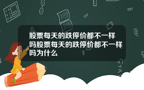 股票每天的跌停价都不一样吗股票每天的跌停价都不一样吗为什么