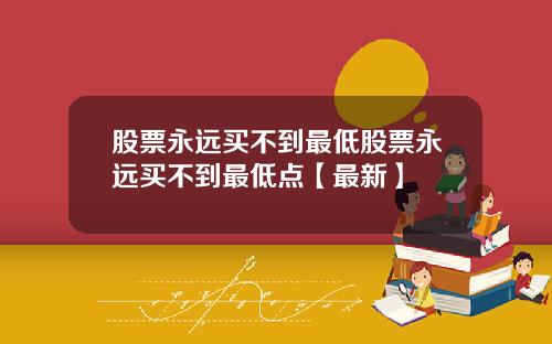 股票永远买不到最低股票永远买不到最低点【最新】