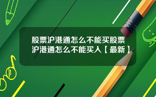 股票沪港通怎么不能买股票沪港通怎么不能买入【最新】