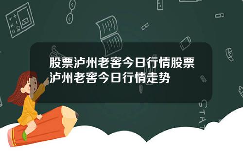 股票泸州老窖今日行情股票泸州老窖今日行情走势