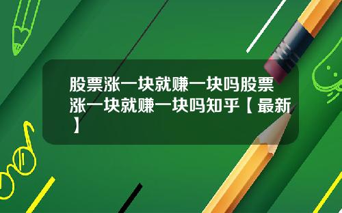 股票涨一块就赚一块吗股票涨一块就赚一块吗知乎【最新】