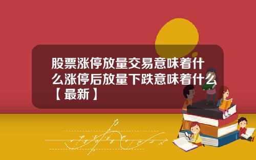 股票涨停放量交易意味着什么涨停后放量下跌意味着什么【最新】