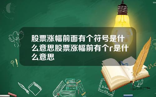 股票涨幅前面有个符号是什么意思股票涨幅前有个r是什么意思