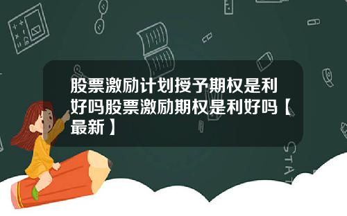 股票激励计划授予期权是利好吗股票激励期权是利好吗【最新】