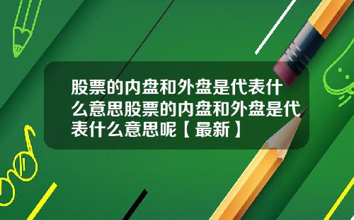 股票的内盘和外盘是代表什么意思股票的内盘和外盘是代表什么意思呢【最新】