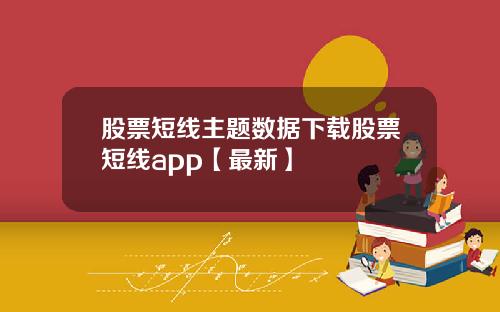 股票短线主题数据下载股票短线app【最新】