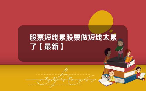 股票短线累股票做短线太累了【最新】