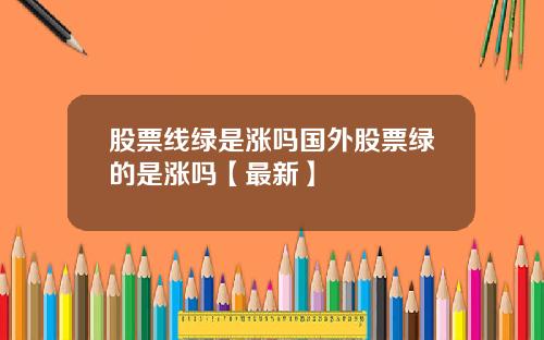 股票线绿是涨吗国外股票绿的是涨吗【最新】