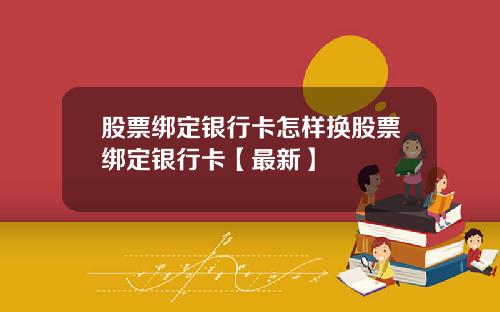 股票绑定银行卡怎样换股票绑定银行卡【最新】