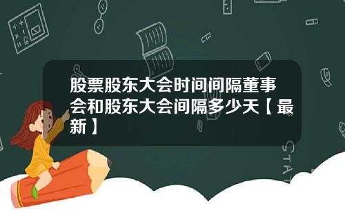 股票股东大会时间间隔董事会和股东大会间隔多少天【最新】