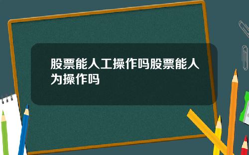 股票能人工操作吗股票能人为操作吗