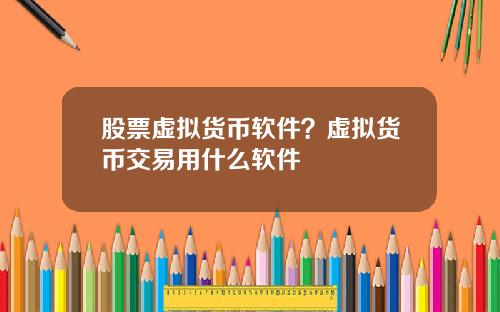 股票虚拟货币软件？虚拟货币交易用什么软件