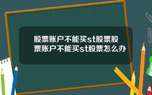 股票账户不能买st股票股票账户不能买st股票怎么办