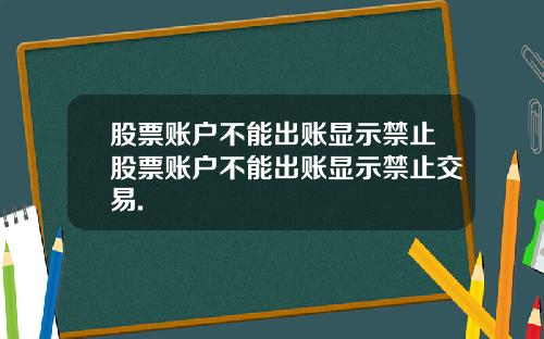 股票账户不能出账显示禁止股票账户不能出账显示禁止交易.