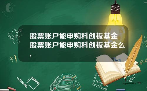 股票账户能申购科创板基金股票账户能申购科创板基金么.