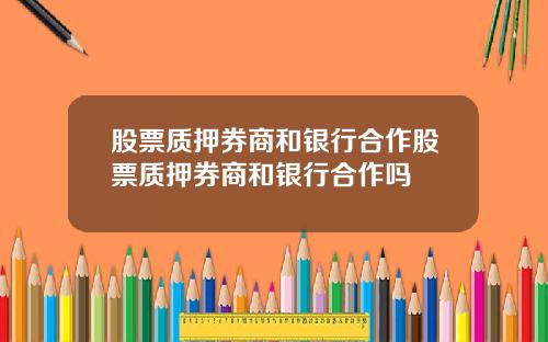 股票质押券商和银行合作股票质押券商和银行合作吗