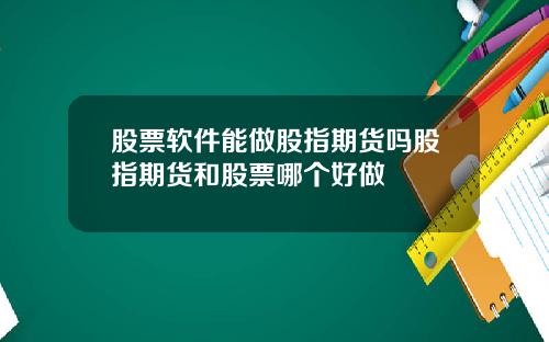 股票软件能做股指期货吗股指期货和股票哪个好做